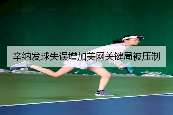 辛纳发球失误增加美网关键局被压制
